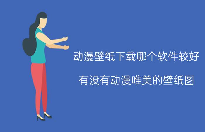 动漫壁纸下载哪个软件较好 有没有动漫唯美的壁纸图？